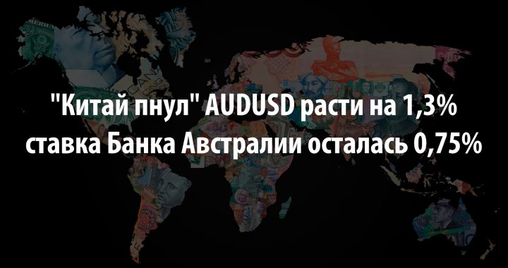 «Китай пнул» AUDUSD расти на 1,3%, а ставка Банка Австралии осталась 0,75%